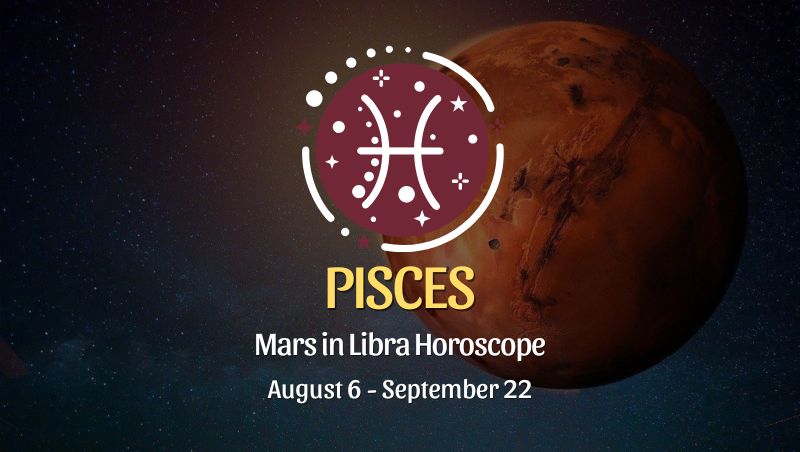 Pisces: Mars in Libra Horoscopes, August 6 / September 22