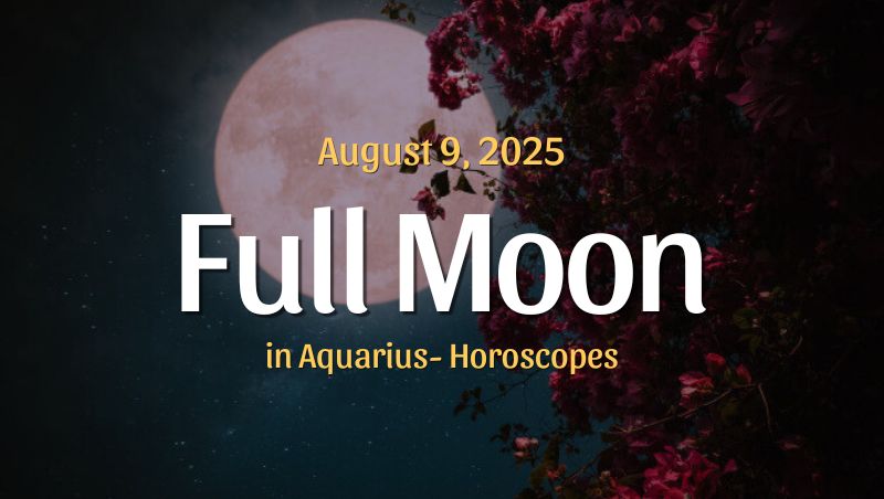 Full Moon in Aquarius Horoscopes – August 9, 2025
