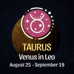 Taurus: Venus in Leo Horoscope - August 25 / September 19